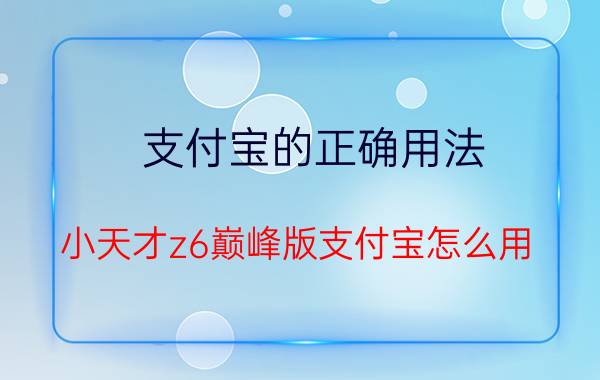 支付宝的正确用法 小天才z6巅峰版支付宝怎么用？